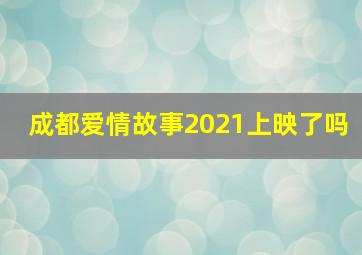 成都爱情故事2021上映了吗