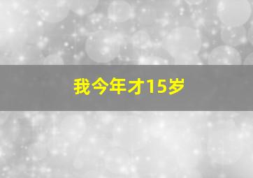 我今年才15岁