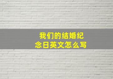 我们的结婚纪念日英文怎么写