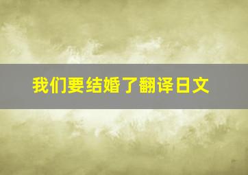 我们要结婚了翻译日文