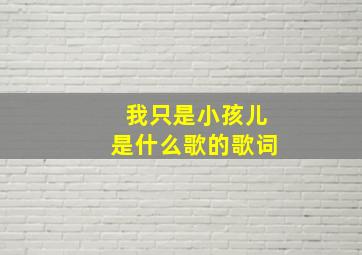 我只是小孩儿是什么歌的歌词