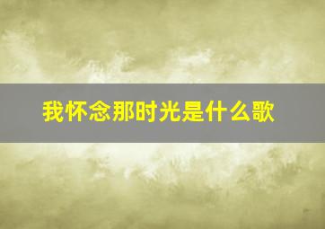 我怀念那时光是什么歌