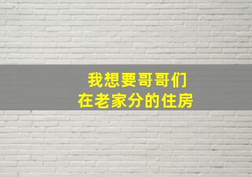 我想要哥哥们在老家分的住房