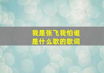 我是张飞我怕谁是什么歌的歌词