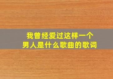 我曾经爱过这样一个男人是什么歌曲的歌词