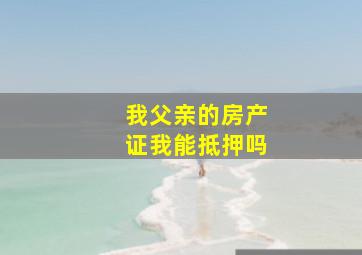 我父亲的房产证我能抵押吗