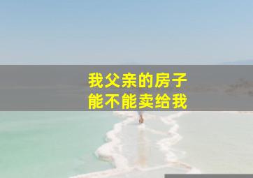 我父亲的房子能不能卖给我