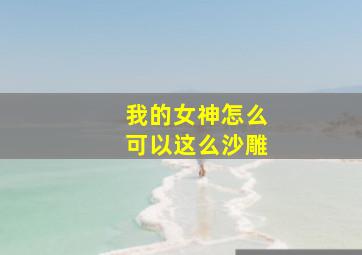 我的女神怎么可以这么沙雕