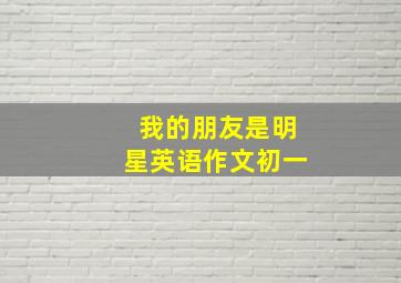 我的朋友是明星英语作文初一