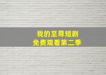 我的至尊短剧免费观看第二季