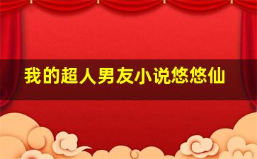 我的超人男友小说悠悠仙