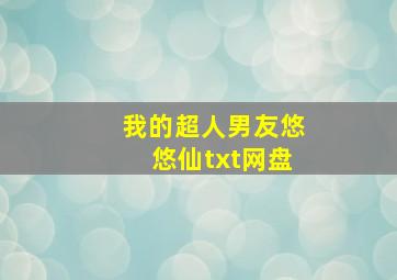 我的超人男友悠悠仙txt网盘