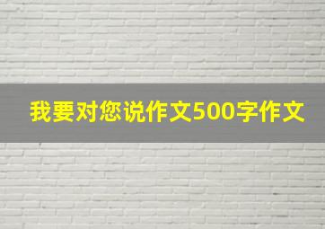 我要对您说作文500字作文