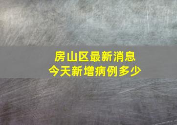 房山区最新消息今天新增病例多少