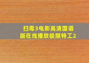 扫毒3电影高清国语版在线播放极限特工2