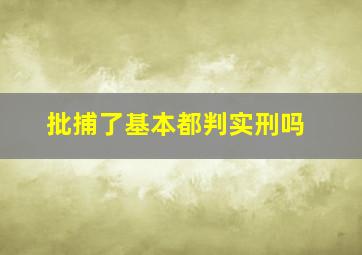 批捕了基本都判实刑吗