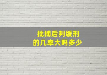 批捕后判缓刑的几率大吗多少