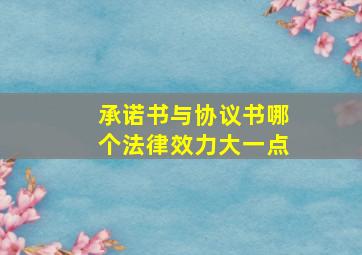 承诺书与协议书哪个法律效力大一点