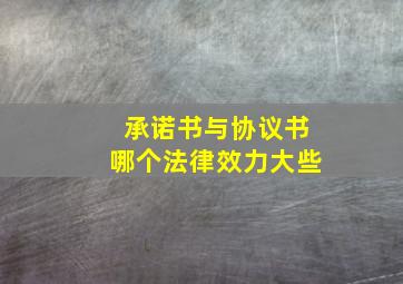 承诺书与协议书哪个法律效力大些