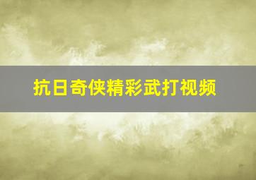 抗日奇侠精彩武打视频