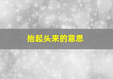 抬起头来的意思