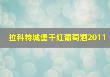 拉科特城堡干红葡萄酒2011