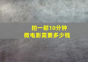 拍一部10分钟微电影需要多少钱