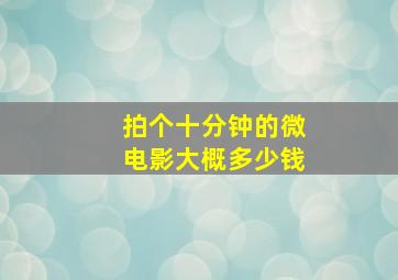 拍个十分钟的微电影大概多少钱