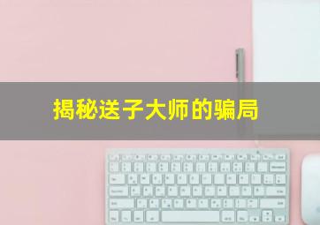 揭秘送子大师的骗局