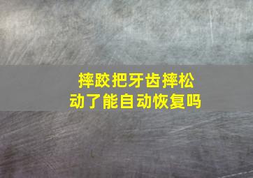 摔跤把牙齿摔松动了能自动恢复吗