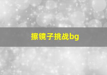 擦镜子挑战bg