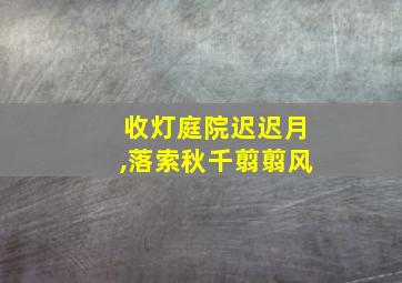 收灯庭院迟迟月,落索秋千翦翦风