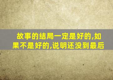 故事的结局一定是好的,如果不是好的,说明还没到最后