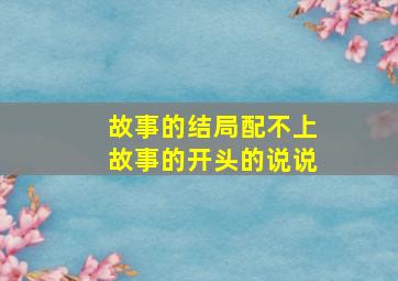 故事的结局配不上故事的开头的说说