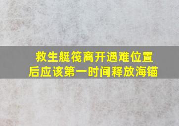 救生艇筏离开遇难位置后应该第一时间释放海锚