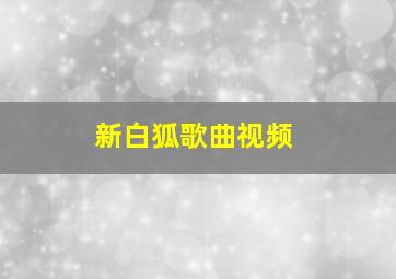 新白狐歌曲视频