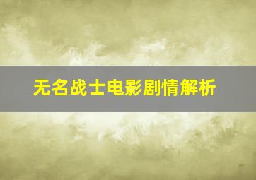 无名战士电影剧情解析