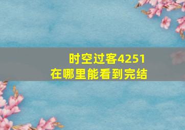 时空过客4251在哪里能看到完结