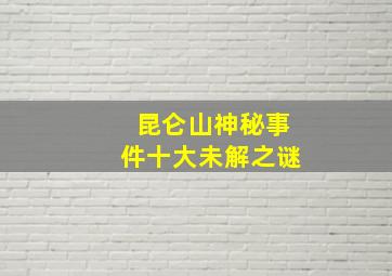 昆仑山神秘事件十大未解之谜