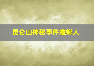 昆仑山神秘事件螳螂人