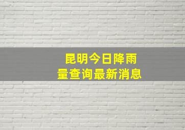 昆明今日降雨量查询最新消息