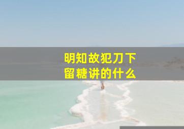 明知故犯刀下留糖讲的什么