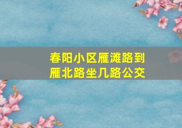 春阳小区雁滩路到雁北路坐几路公交