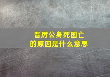 晋厉公身死国亡的原因是什么意思