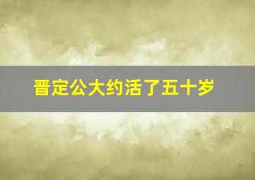 晋定公大约活了五十岁