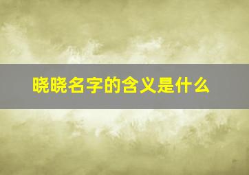 晓晓名字的含义是什么