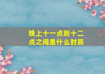 晚上十一点到十二点之间是什么时辰