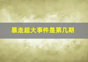 暴走超大事件是第几期