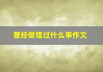 曾经做错过什么事作文