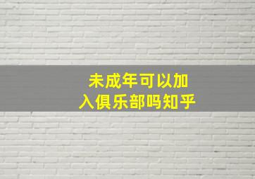 未成年可以加入俱乐部吗知乎